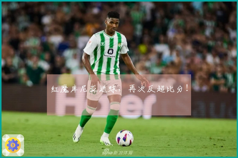 红魔库尼亚进球，再次反超比分！