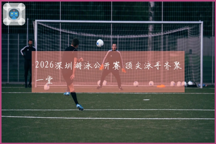 2026深圳游泳公开赛 顶尖泳手齐聚一堂