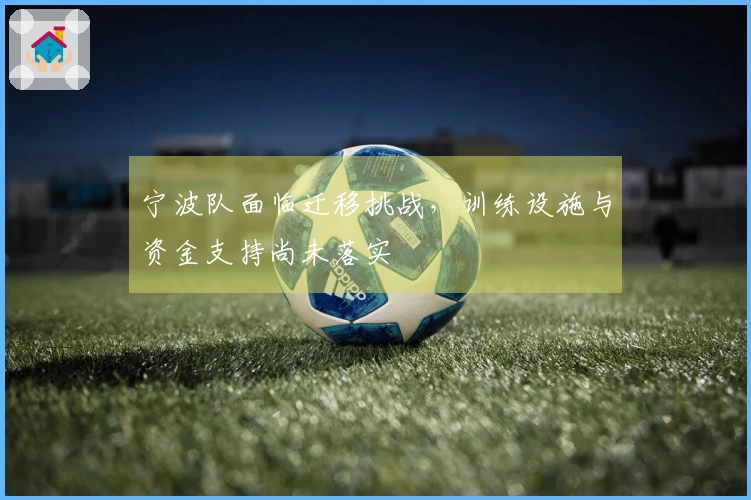 宁波队面临迁移挑战，训练设施与资金支持尚未落实