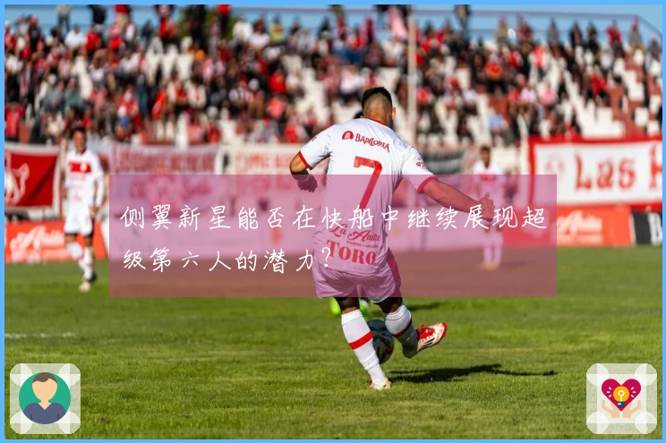 侧翼新星能否在快船中继续展现超级第六人的潜力？