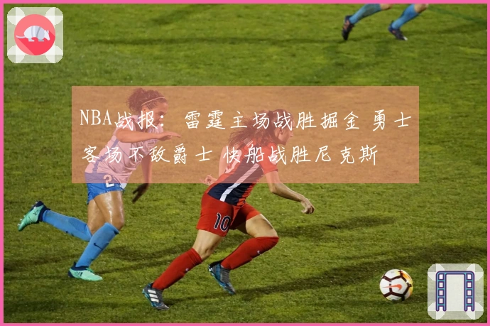 NBA战报:雷霆主场战胜掘金 勇士客场不敌爵士 快船战胜尼克斯
