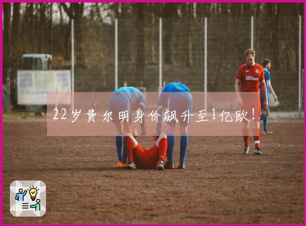 22岁费尔明身价飙升至1亿欧！