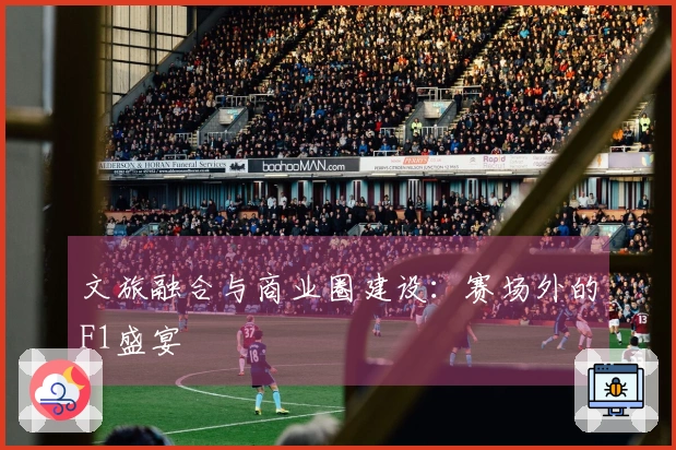 文旅融合与商业圈建设：赛场外的F1盛宴